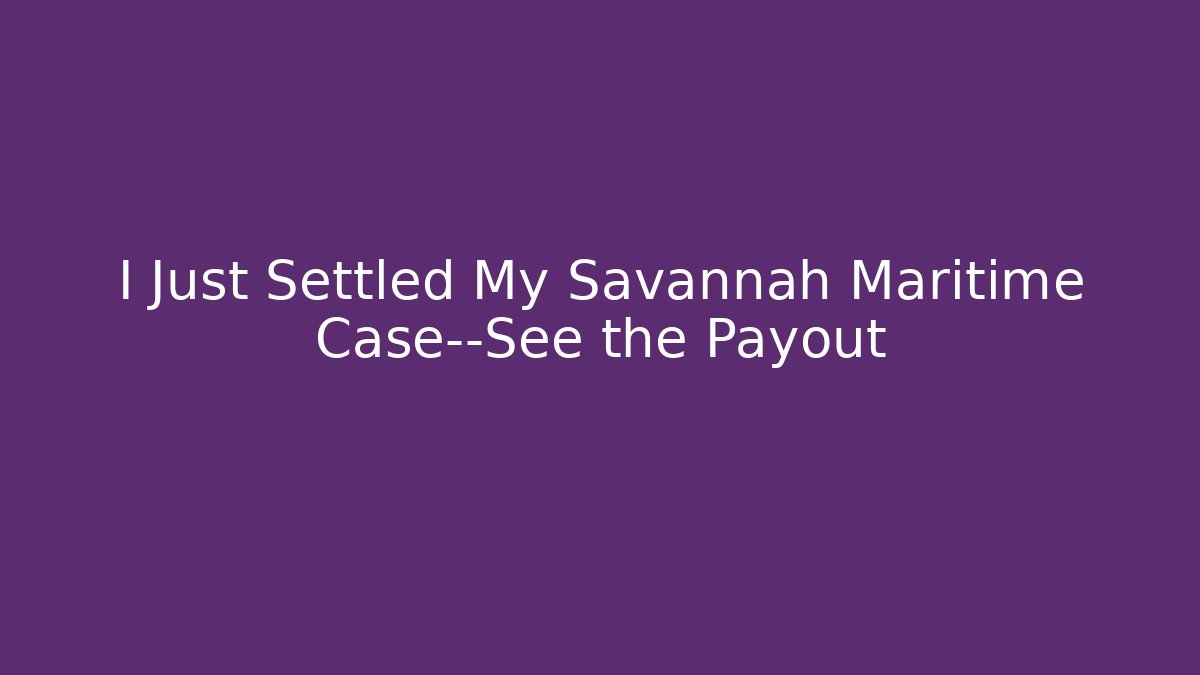 I Just Settled My Savannah Maritime Case—See the Payout