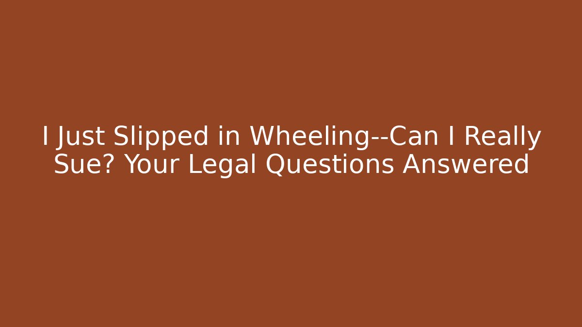 I Just Slipped in Wheeling—Can I Really Sue? Your Legal Questions Answered