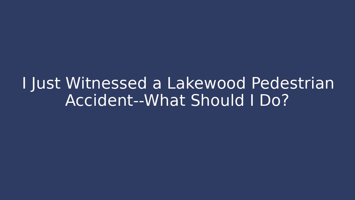 I Just Witnessed a Lakewood Pedestrian Accident—What Should I Do?