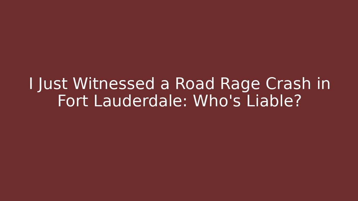 I Just Witnessed a Road Rage Crash in Fort Lauderdale: Who’s Liable?