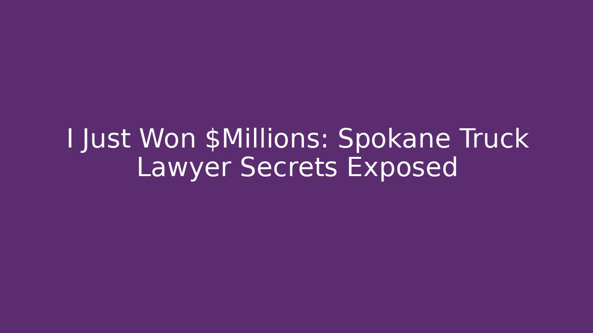 I Just Won $Millions: Spokane Truck Lawyer Secrets Exposed