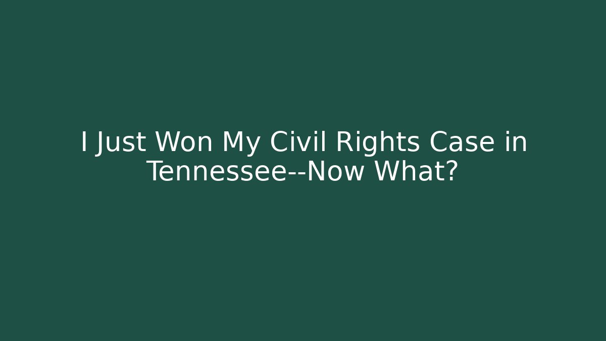 I Just Won My Civil Rights Case in Tennessee—Now What?