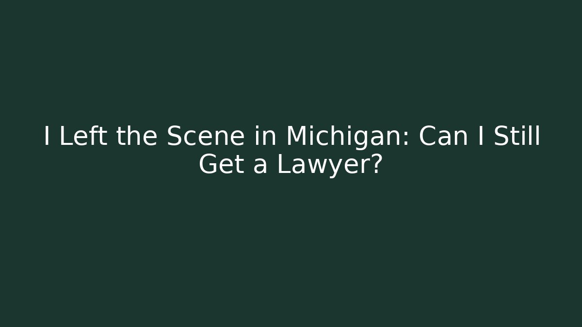 I Left the Scene in Michigan: Can I Still Get a Lawyer?