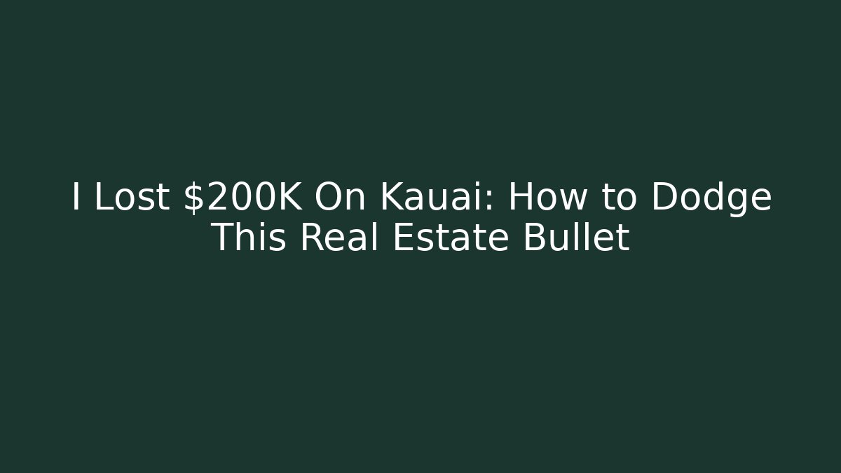 I Lost $200K On Kauai: How to Dodge This Real Estate Bullet