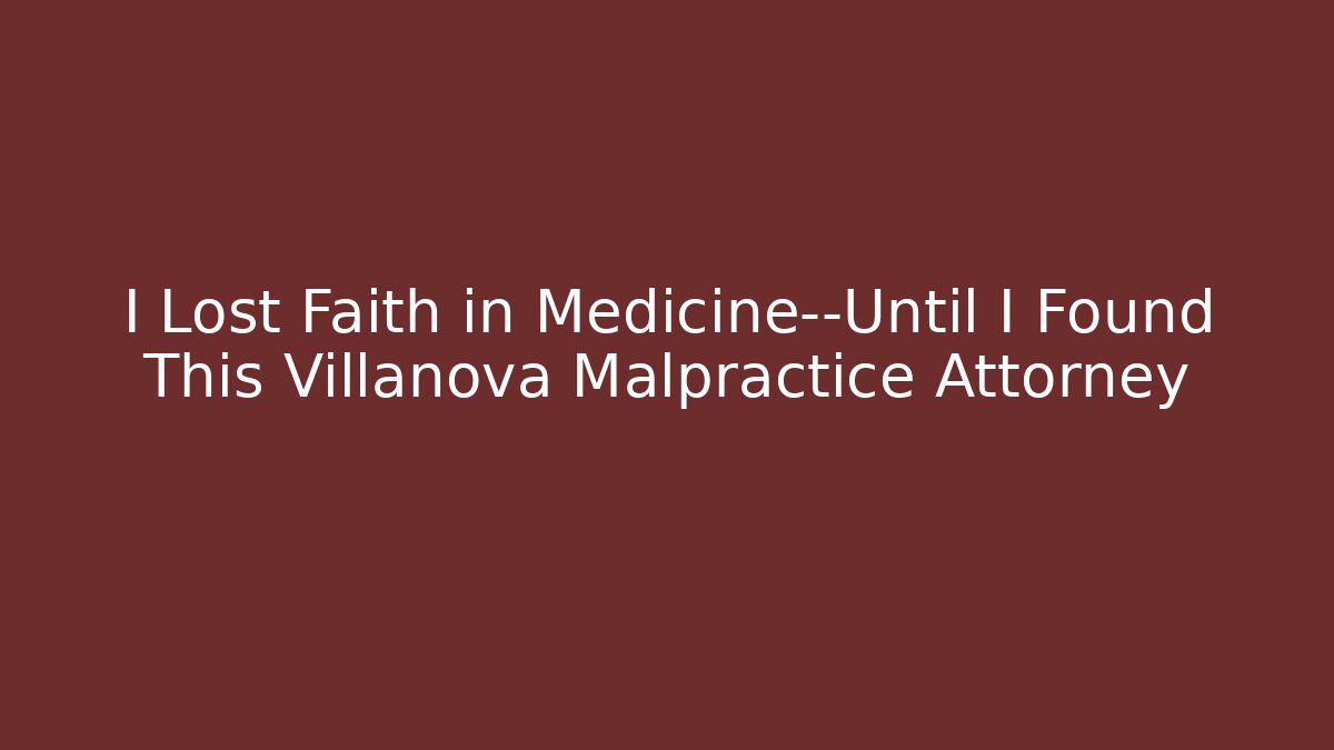 I Lost Faith in Medicine—Until I Found This Villanova Malpractice Attorney