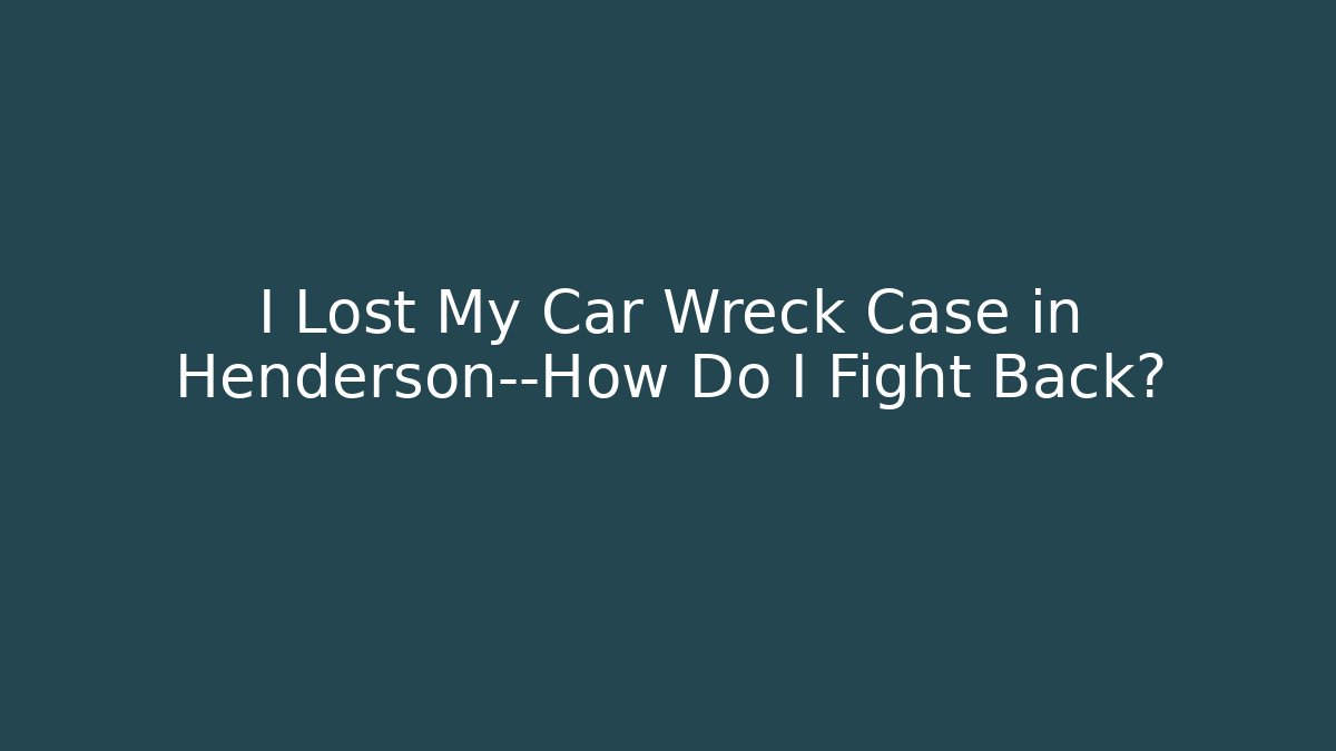 I Lost My Car Wreck Case in Henderson—How Do I Fight Back?
