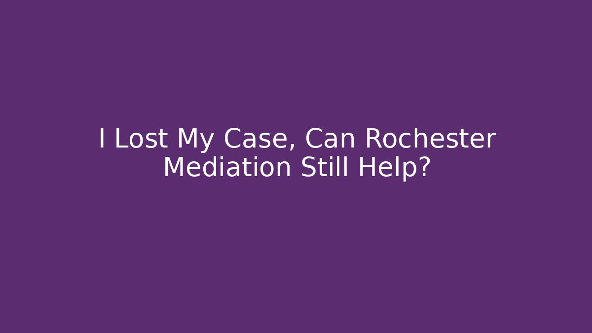 I Lost My Case, Can Rochester Mediation Still Help? - WealthxGroup