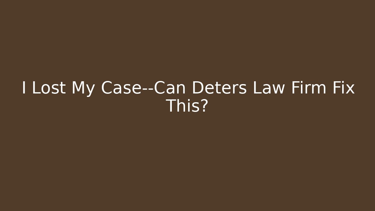 I Lost My Case—Can Deters Law Firm Fix This?