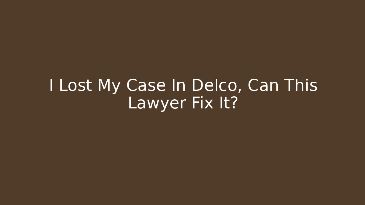 I Lost My Case In Delco, Can This Lawyer Fix It? - WealthxGroup