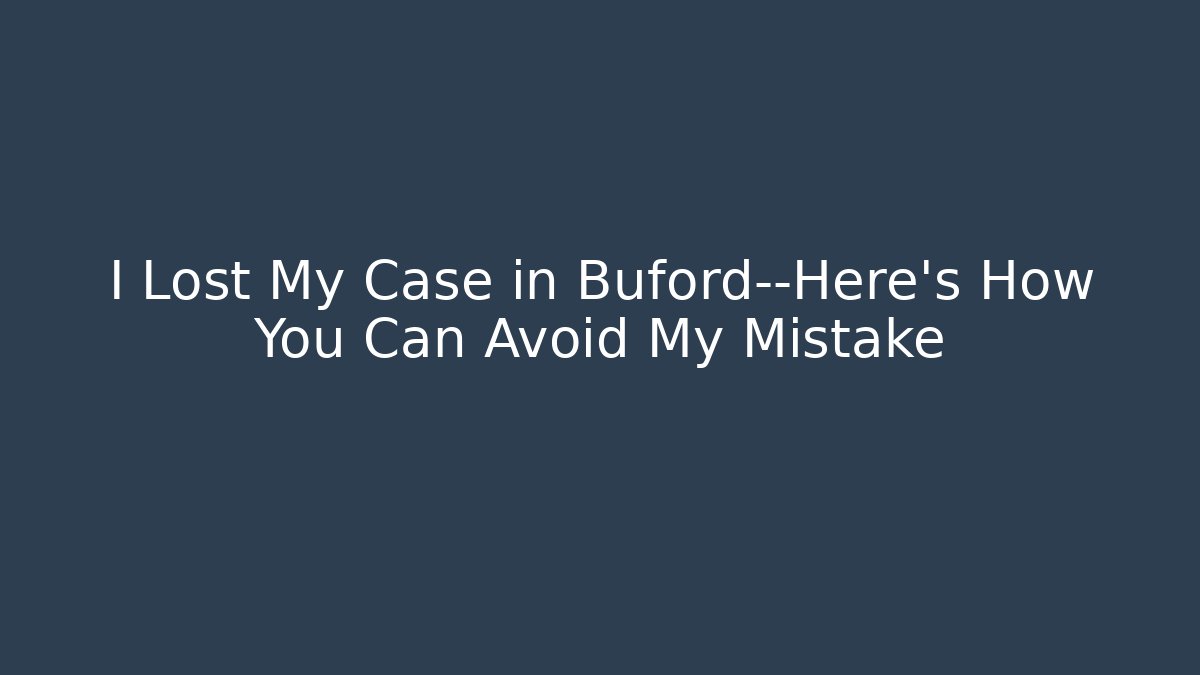 I Lost My Case in Buford—Here's How You Can Avoid My Mistake - WealthxGroup