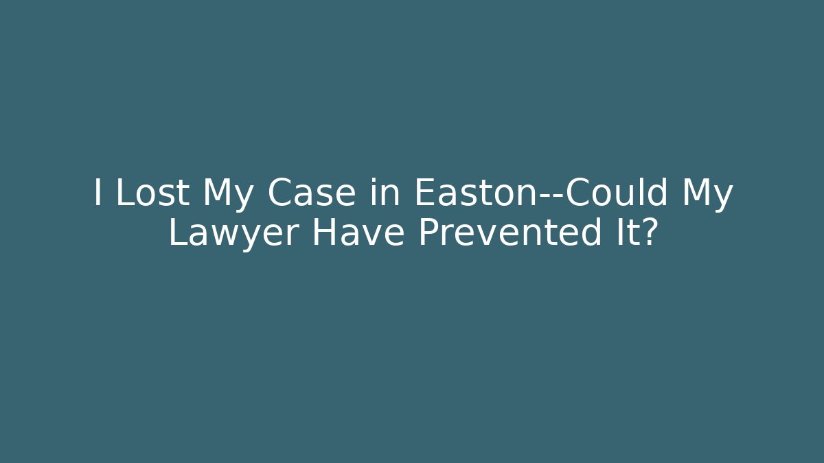 I Lost My Case in Easton—Could My Lawyer Have Prevented It?
