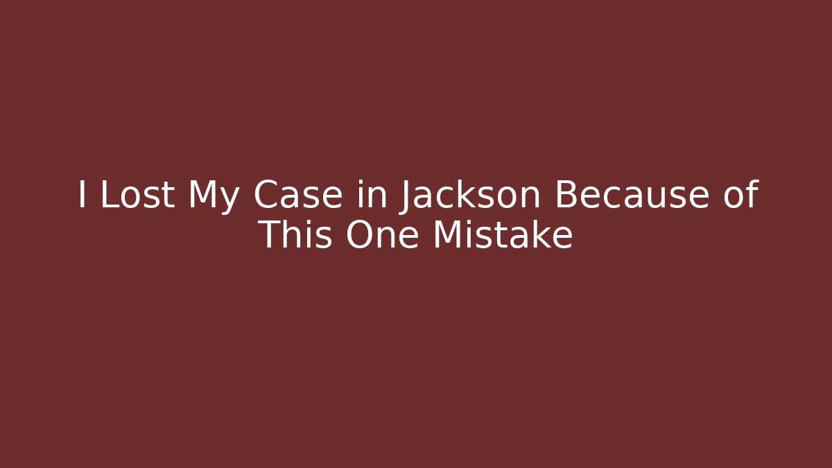 I Lost My Case in Jackson Because of This One Mistake