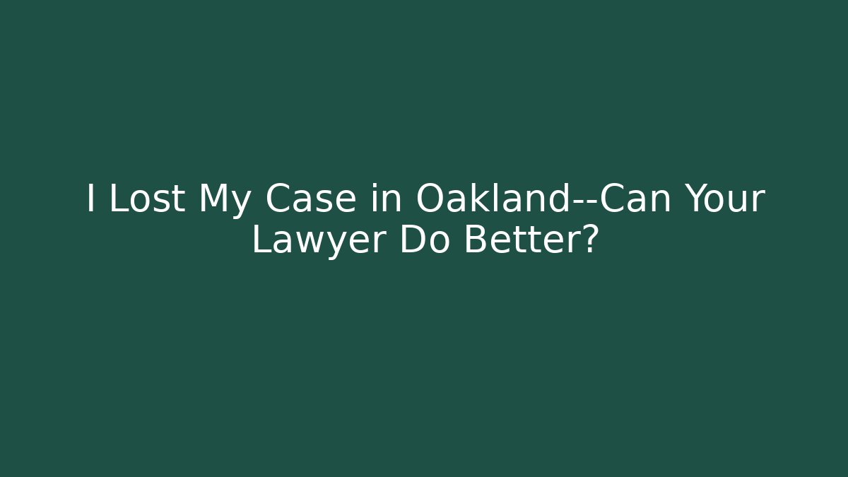 I Lost My Case in Oakland—Can Your Lawyer Do Better?