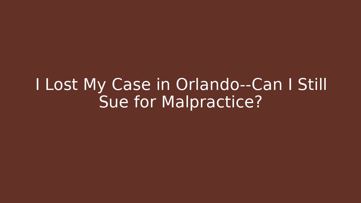 I Lost My Case in Orlando—Can I Still Sue for Malpractice?
