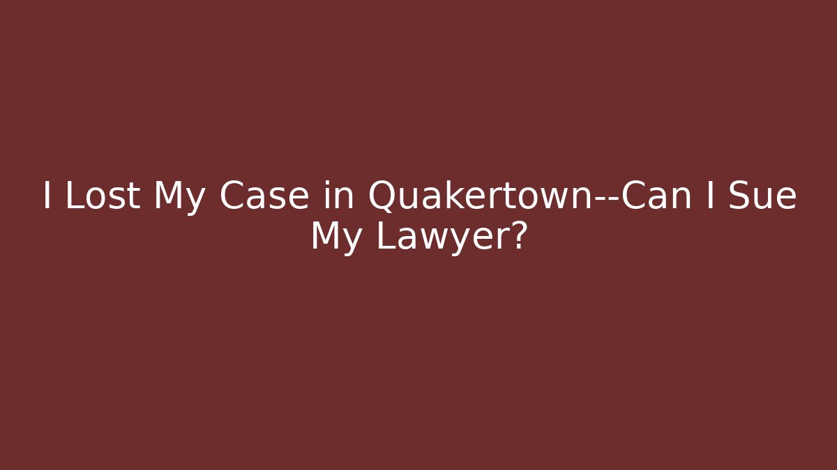 I Lost My Case in Quakertown—Can I Sue My Lawyer?