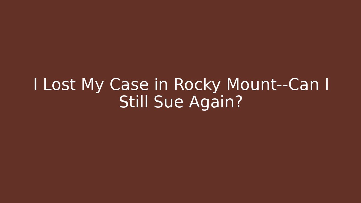 I Lost My Case in Rocky Mount—Can I Still Sue Again?
