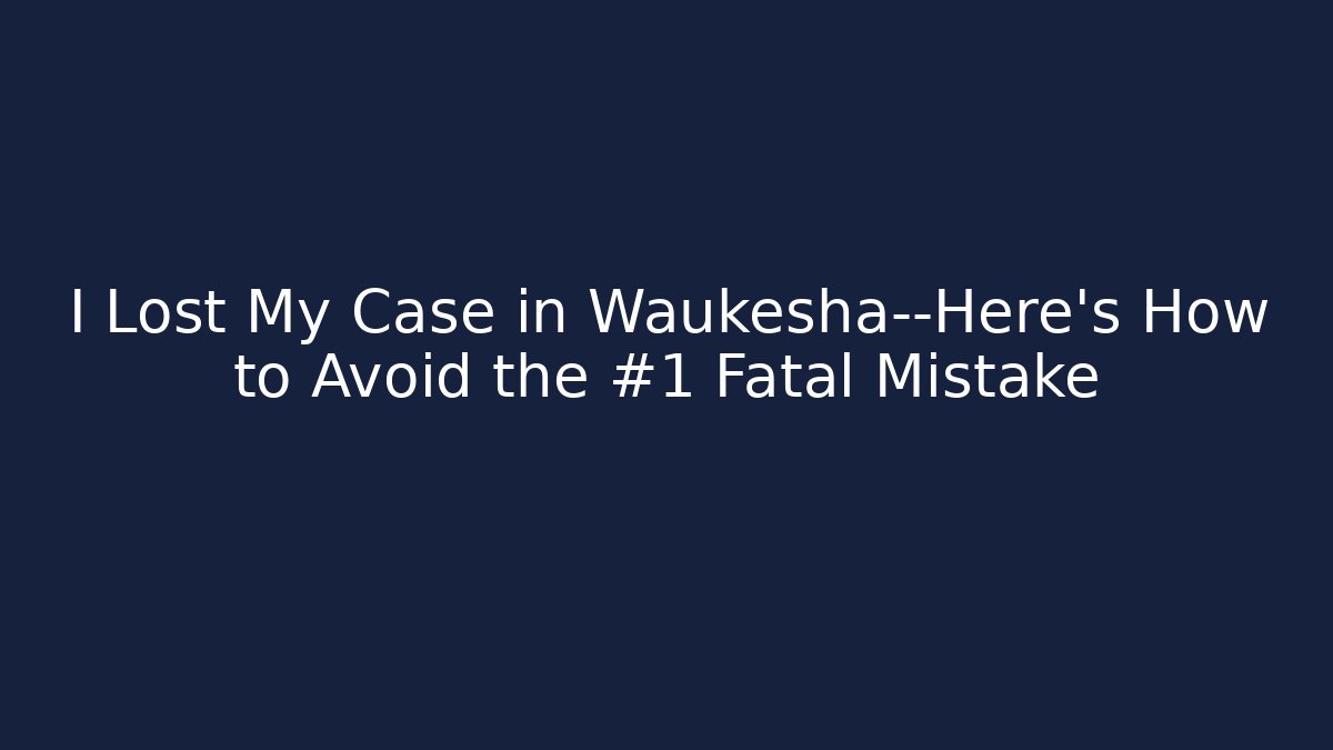 I Lost My Case in Waukesha—Here's How to Avoid the #1 Fatal Mistake - WealthxGroup