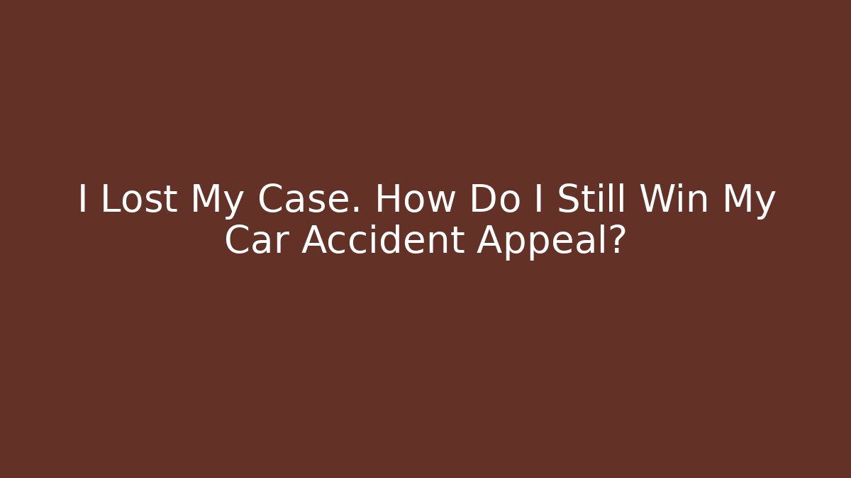 I Lost My Case. How Do I Still Win My Car Accident Appeal?