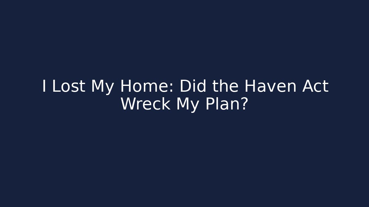 I Lost My Home: Did the Haven Act Wreck My Plan?