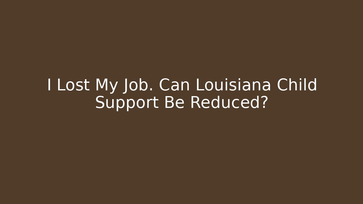 I Lost My Job. Can Louisiana Child Support Be Reduced?