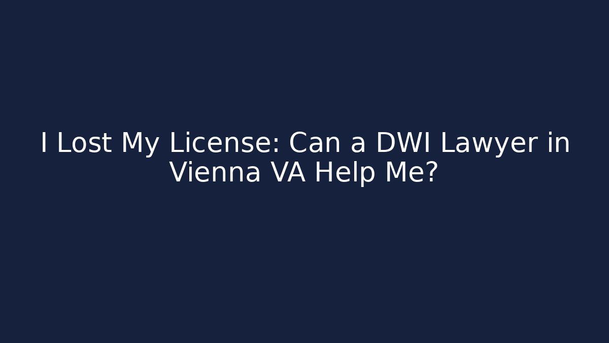 I Lost My License: Can a DWI Lawyer in Vienna VA Help Me?