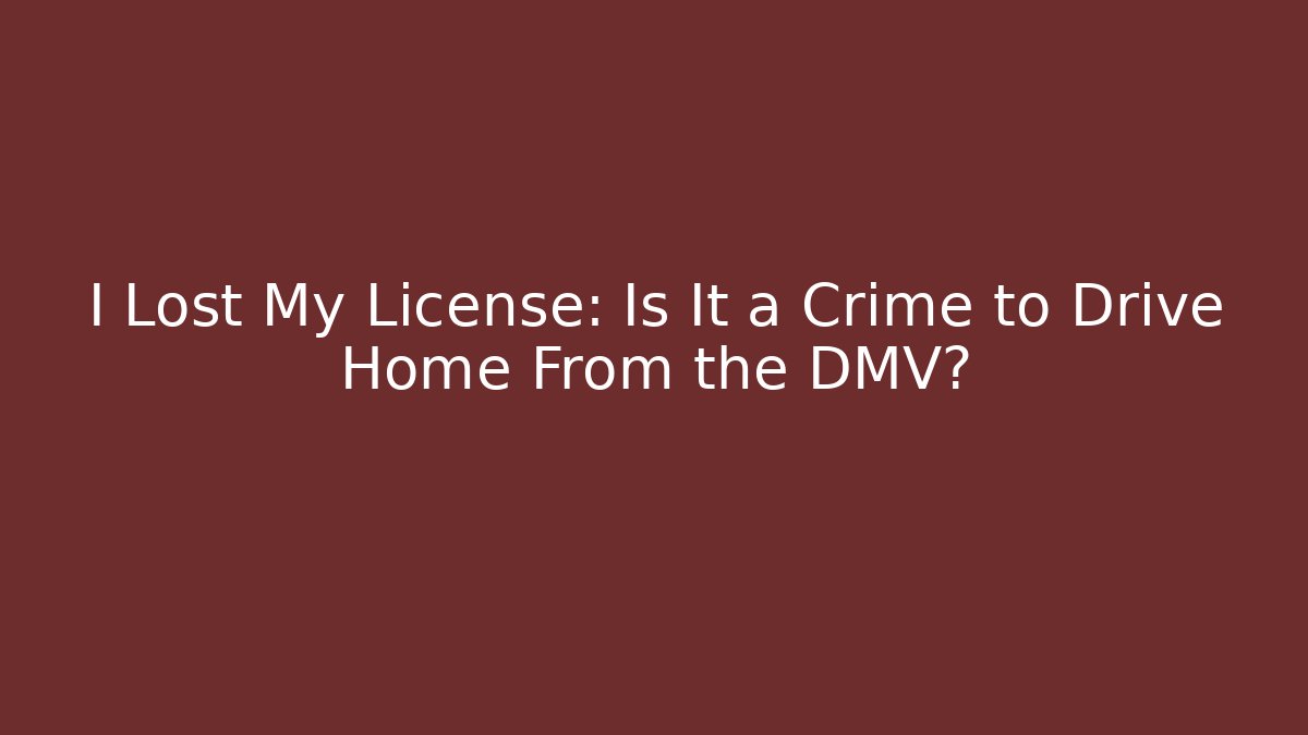 I Lost My License: Is It a Crime to Drive Home From the DMV?