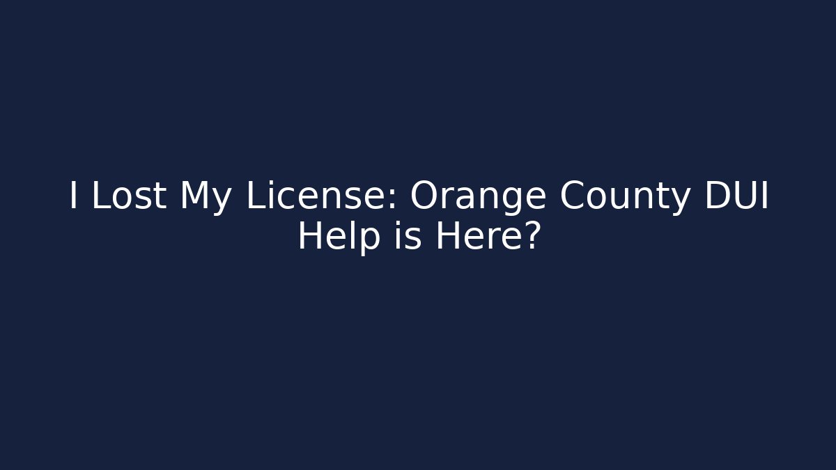 I Lost My License: Orange County DUI Help is Here?