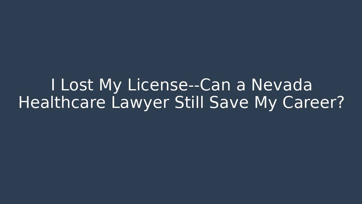 I Lost My License—Can a Nevada Healthcare Lawyer Still Save My Career?