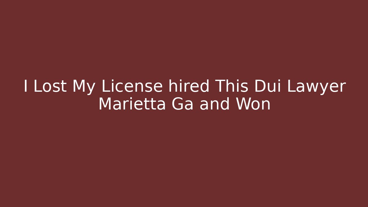 I Lost My License hired This Dui Lawyer Marietta Ga and Won