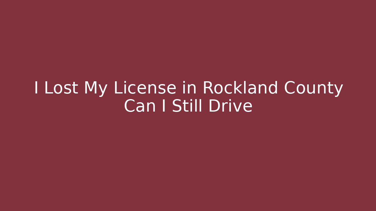 I Lost My License in Rockland County Can I Still Drive - WealthxGroup