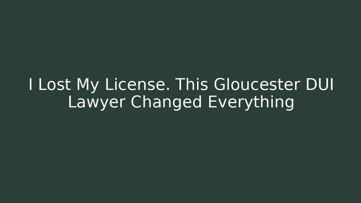 I Lost My License. This Gloucester DUI Lawyer Changed Everything