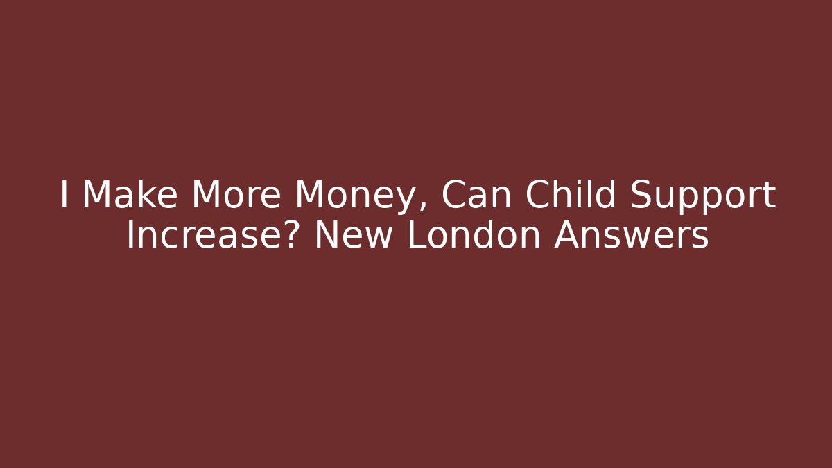 I Make More Money, Can Child Support Increase? New London Answers