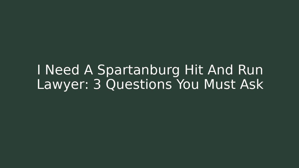 I Need A Spartanburg Hit And Run Lawyer: 3 Questions You Must Ask - WealthxGroup