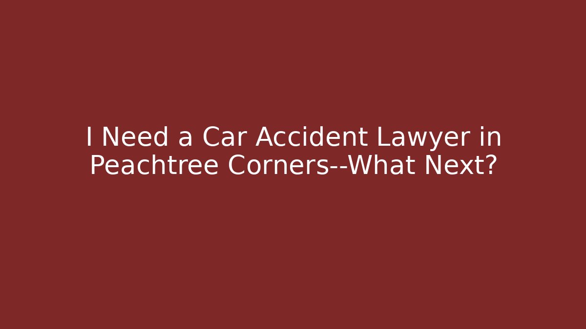 I Need a Car Accident Lawyer in Peachtree Corners—What Next? - WealthxGroup