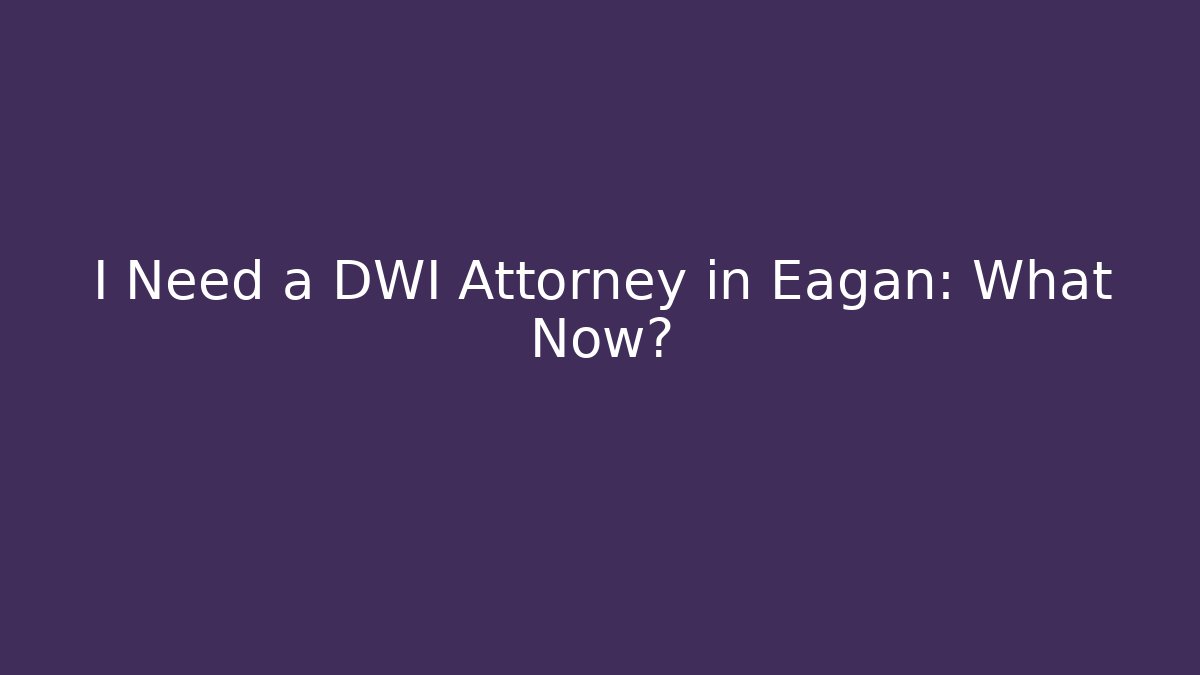 I Need a DWI Attorney in Eagan: What Now?