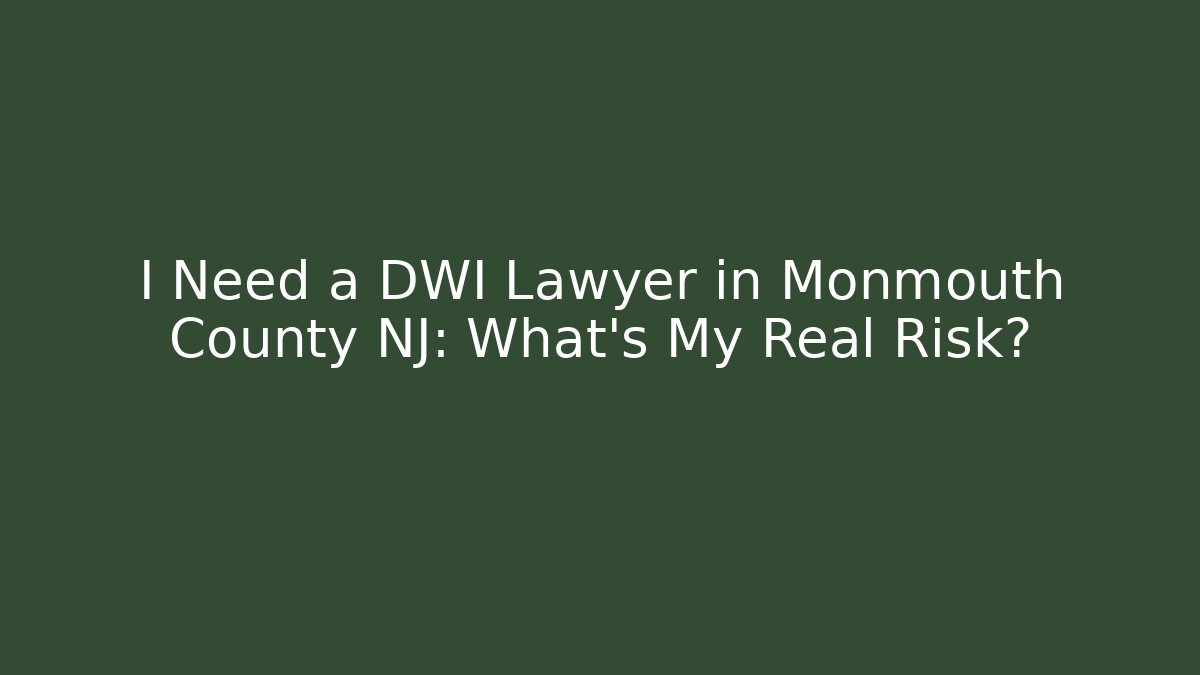 I Need a DWI Lawyer in Monmouth County NJ: What's My Real Risk?
