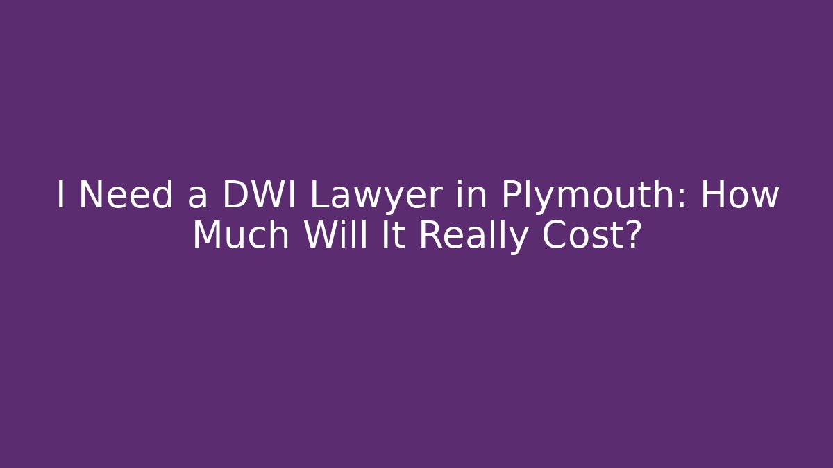 I Need a DWI Lawyer in Plymouth: How Much Will It Really Cost?