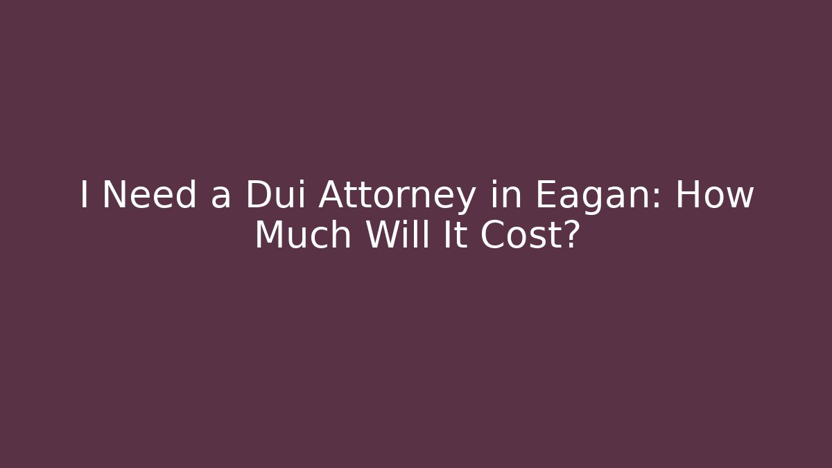 I Need a Dui Attorney in Eagan: How Much Will It Cost?