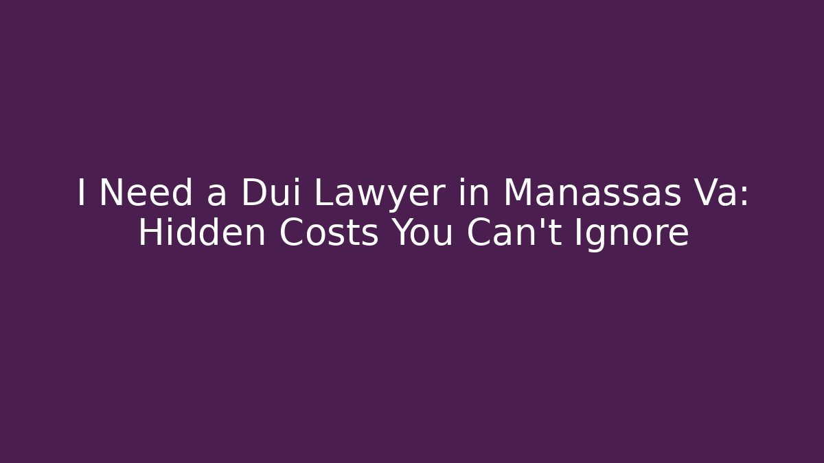 I Need a Dui Lawyer in Manassas Va: Hidden Costs You Can't Ignore
