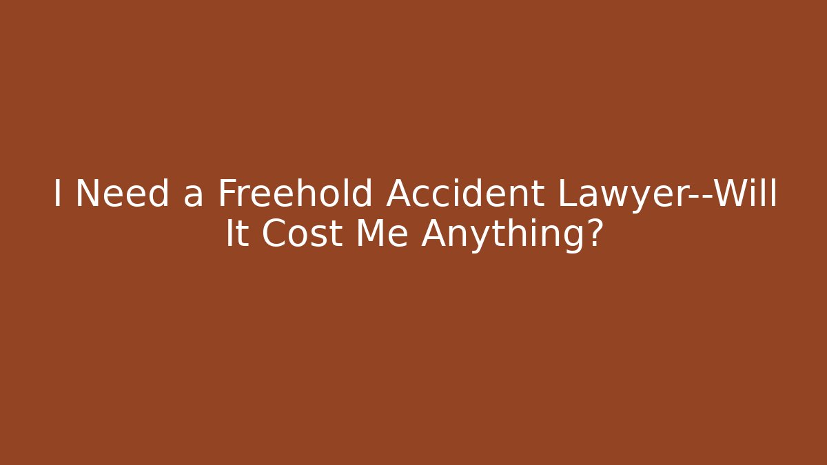 I Need a Freehold Accident Lawyer—Will It Cost Me Anything?