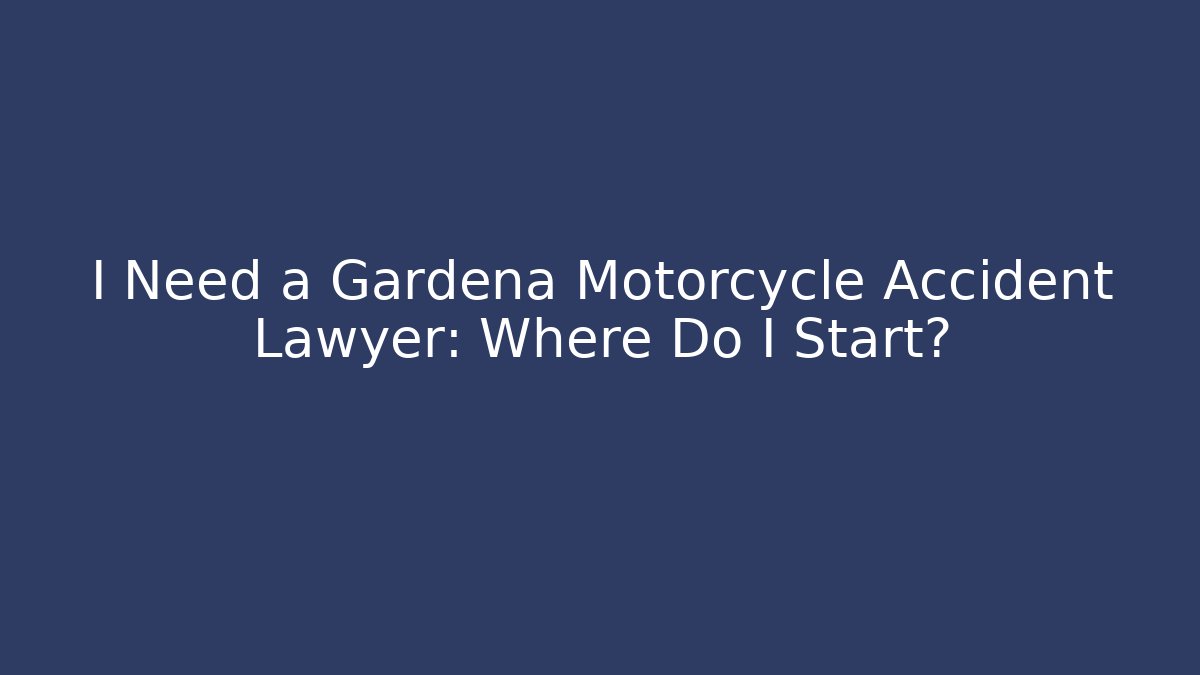 I Need a Gardena Motorcycle Accident Lawyer: Where Do I Start?