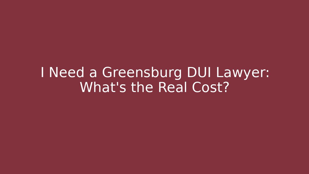 I Need a Greensburg DUI Lawyer: What’s the Real Cost?
