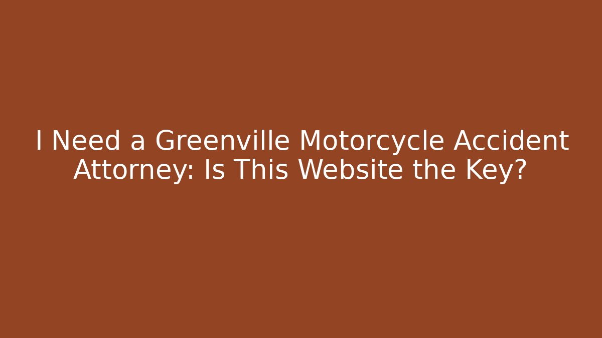 I Need a Greenville Motorcycle Accident Attorney: Is This Website the Key?
