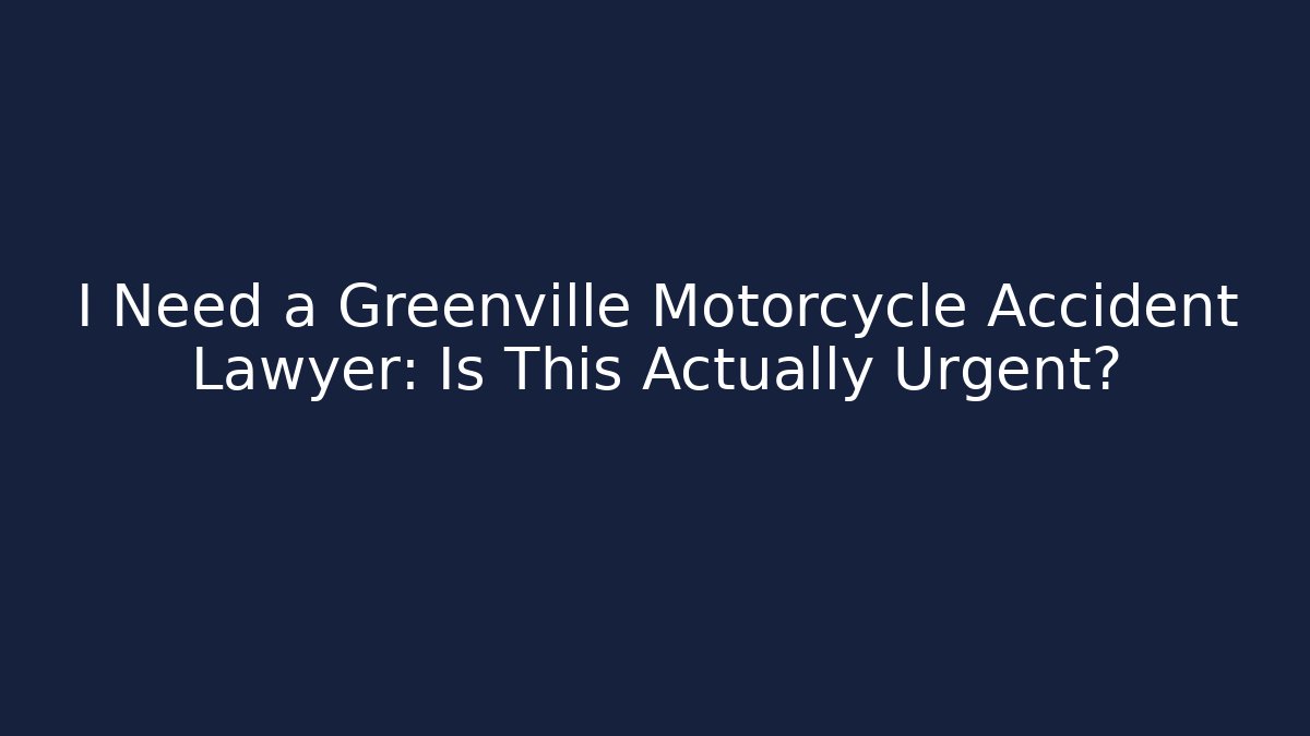 I Need a Greenville Motorcycle Accident Lawyer: Is This Actually Urgent?