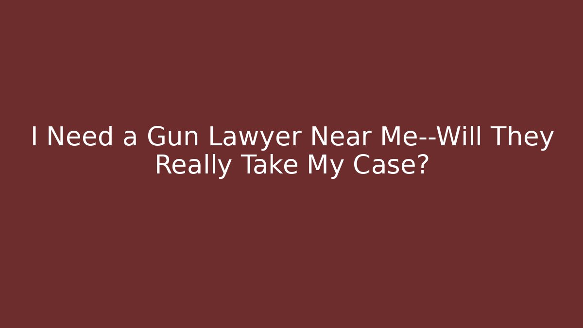 I Need a Gun Lawyer Near Me—Will They Really Take My Case?