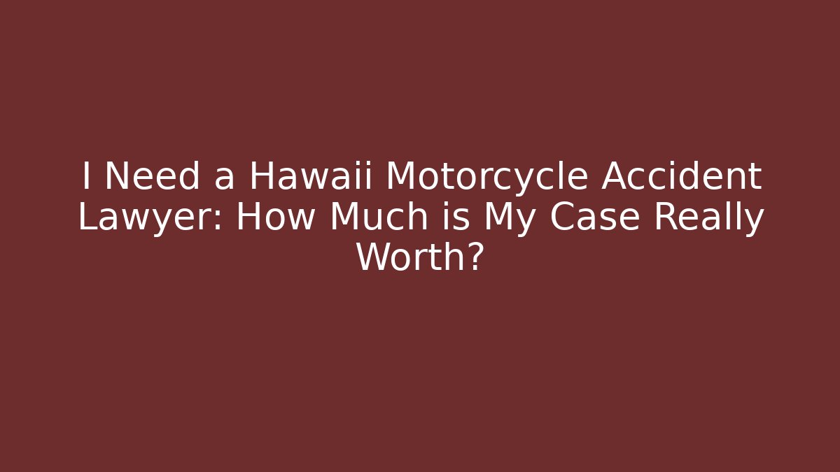 I Need a Hawaii Motorcycle Accident Lawyer: How Much is My Case Really Worth?