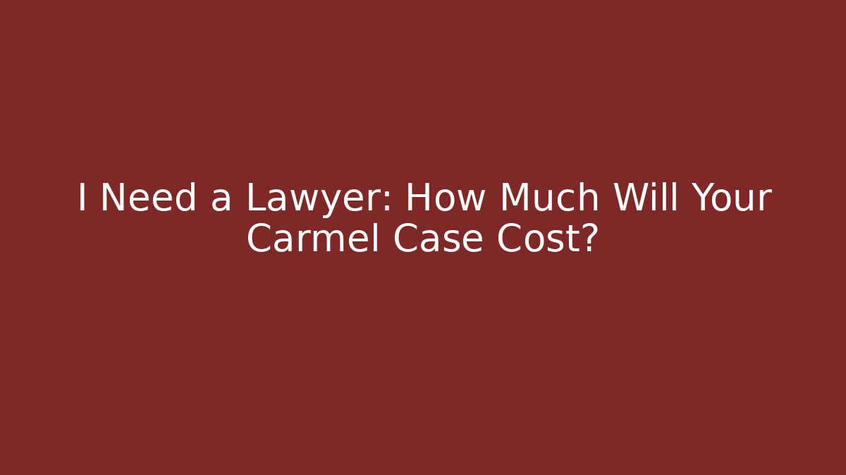 I Need a Lawyer: How Much Will Your Carmel Case Cost?