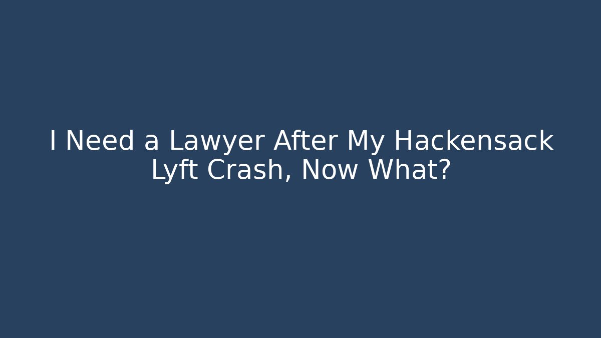 I Need a Lawyer After My Hackensack Lyft Crash, Now What?