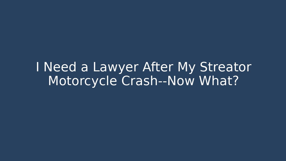 I Need a Lawyer After My Streator Motorcycle Crash—Now What?