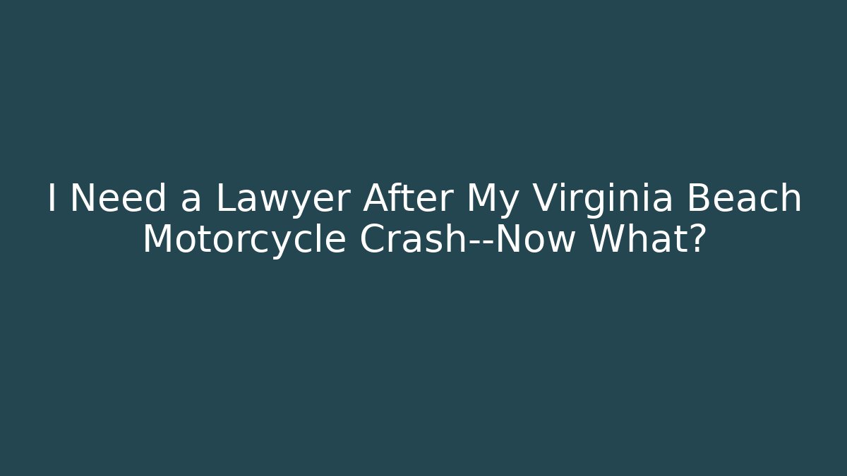 I Need a Lawyer After My Virginia Beach Motorcycle Crash—Now What?
